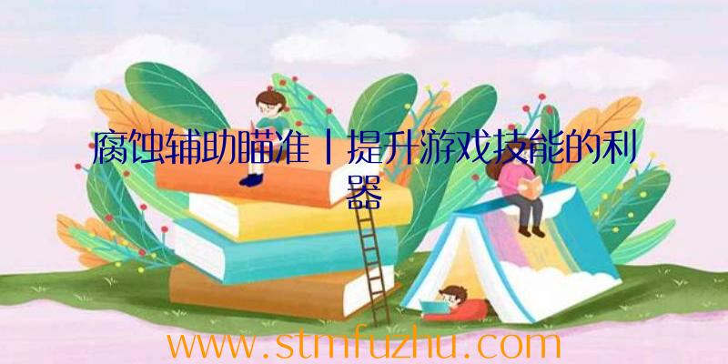 腐蚀辅助瞄准|提升游戏技能的利器